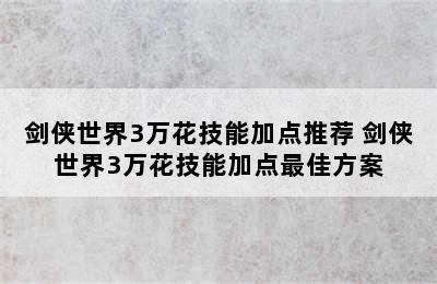 剑侠世界3万花技能加点推荐 剑侠世界3万花技能加点最佳方案